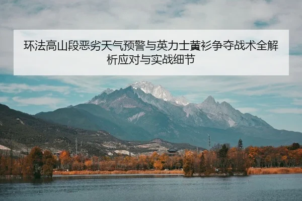 环法高山段恶劣天气预警与英力士黄衫争夺战术全解析应对与实战细节