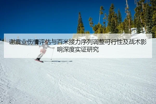 谢震业伤情评估与百米接力序列调整可行性及战术影响深度实证研究